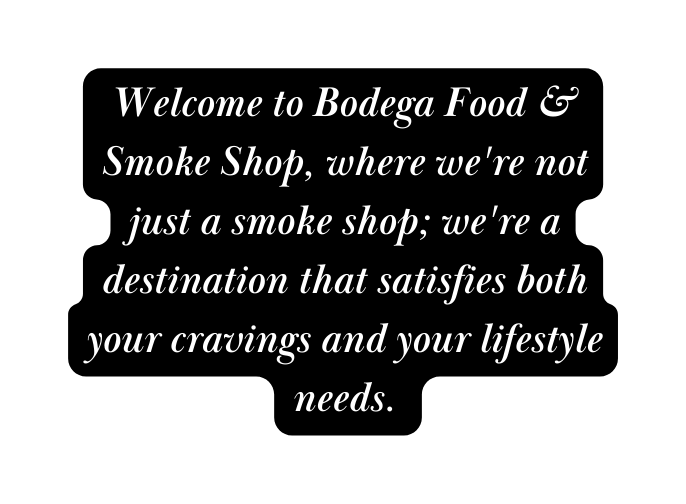 Welcome to Bodega Food Smoke Shop where we re not just a smoke shop we re a destination that satisfies both your cravings and your lifestyle needs